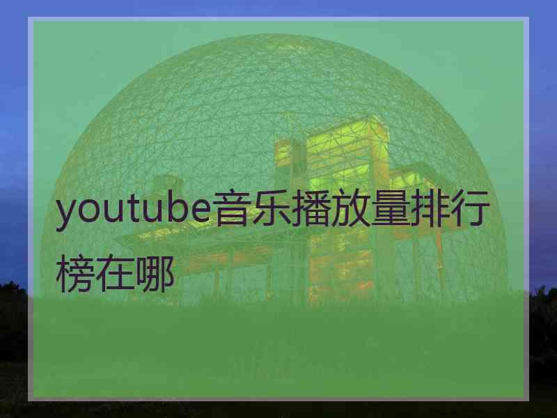 youtube音乐播放量排行榜在哪