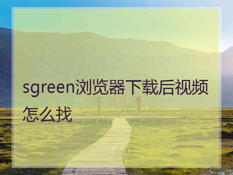 sgreen浏览器下载后视频怎么找