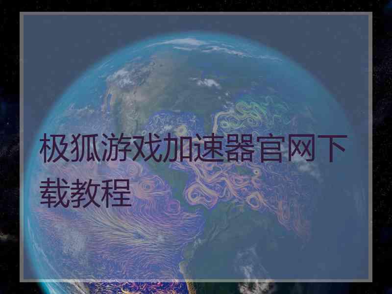 极狐游戏加速器官网下载教程