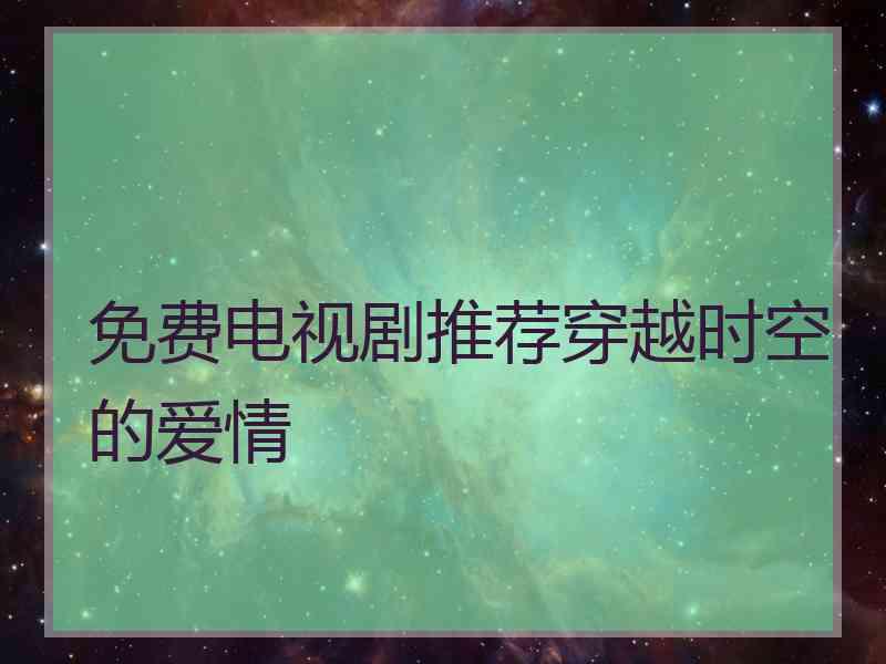 免费电视剧推荐穿越时空的爱情