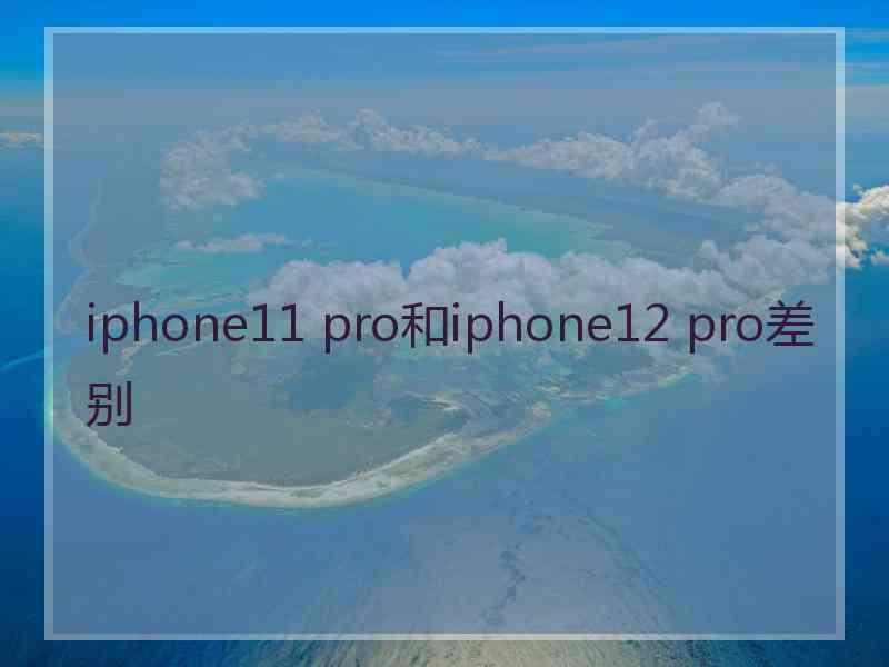 iphone11 pro和iphone12 pro差别