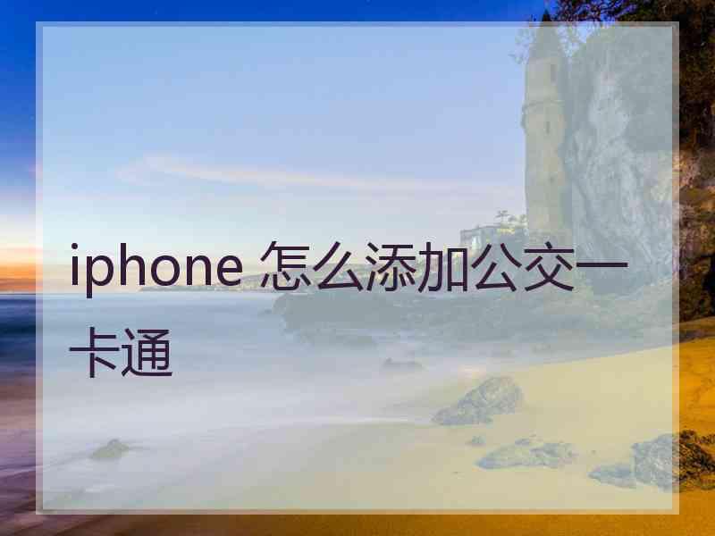 iphone 怎么添加公交一卡通