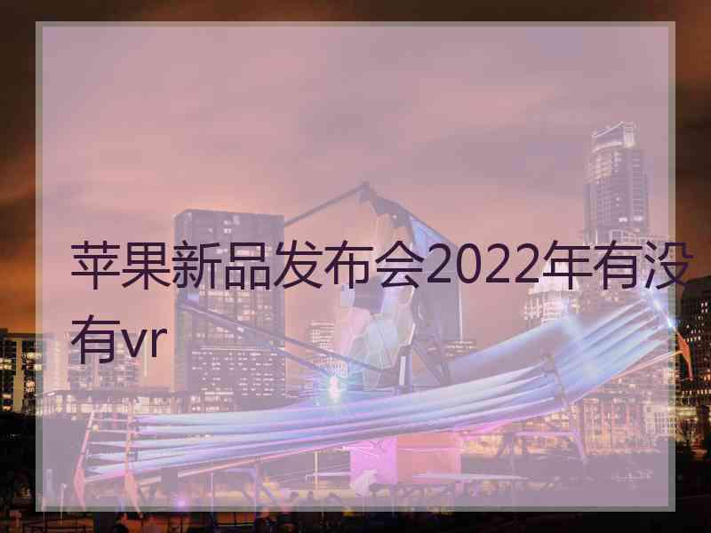 苹果新品发布会2022年有没有vr