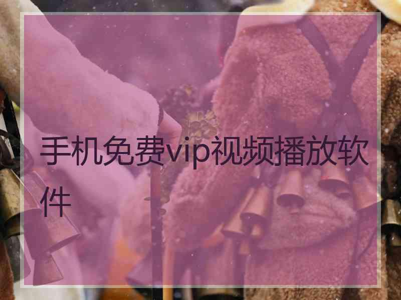 手机免费vip视频播放软件