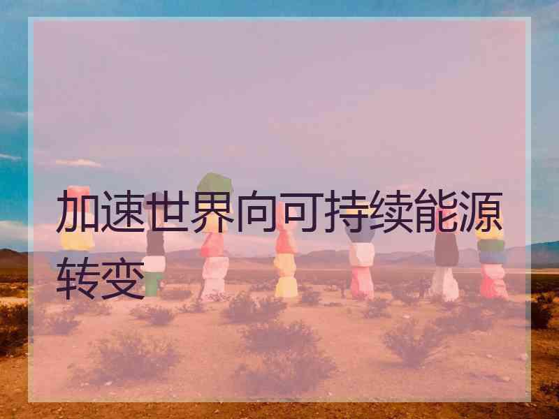 加速世界向可持续能源转变