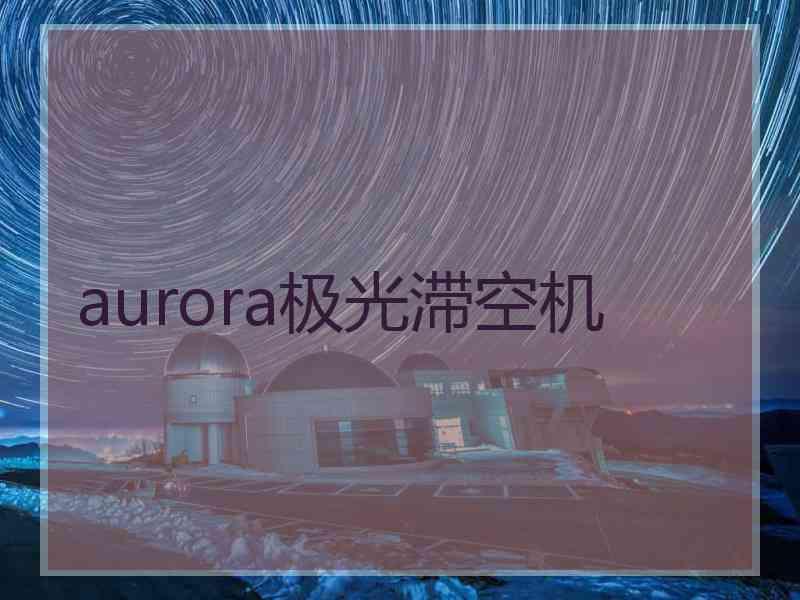 aurora极光滞空机