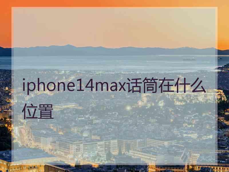 iphone14max话筒在什么位置