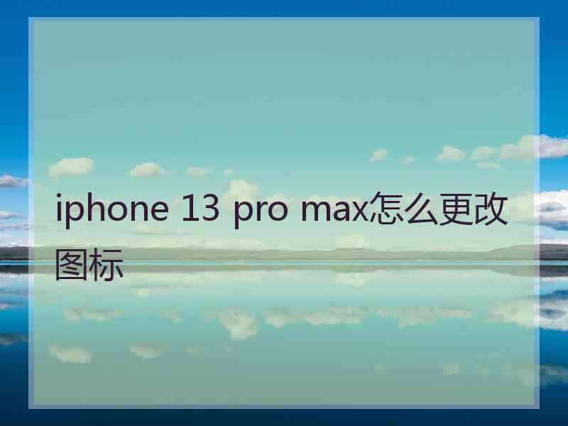 iphone 13 pro max怎么更改图标