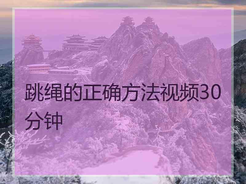 跳绳的正确方法视频30分钟