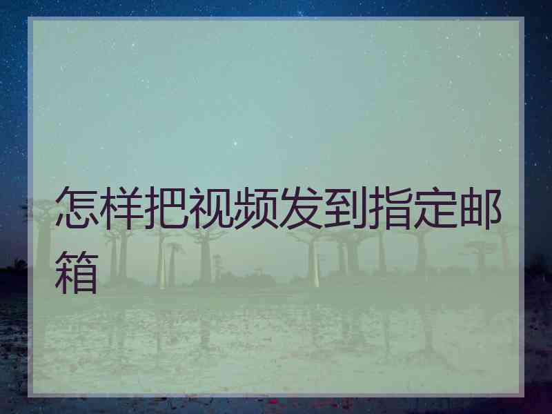 怎样把视频发到指定邮箱