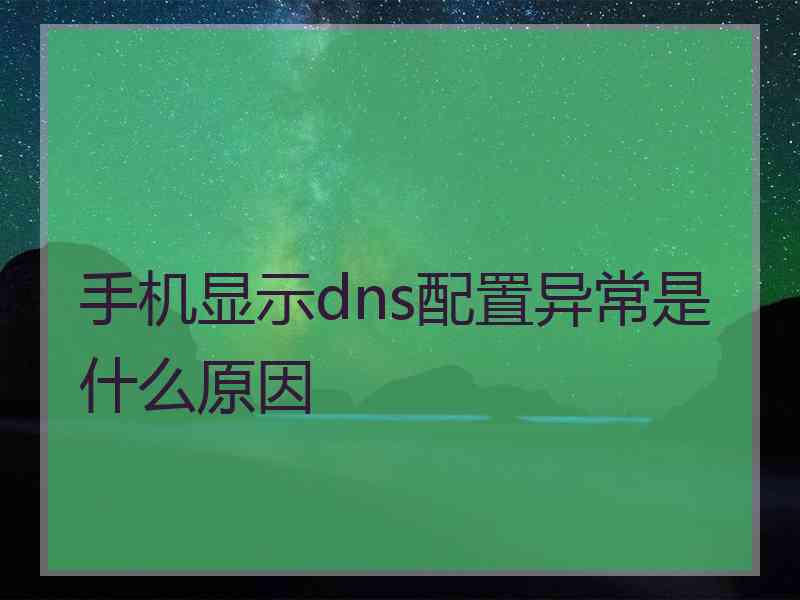 手机显示dns配置异常是什么原因