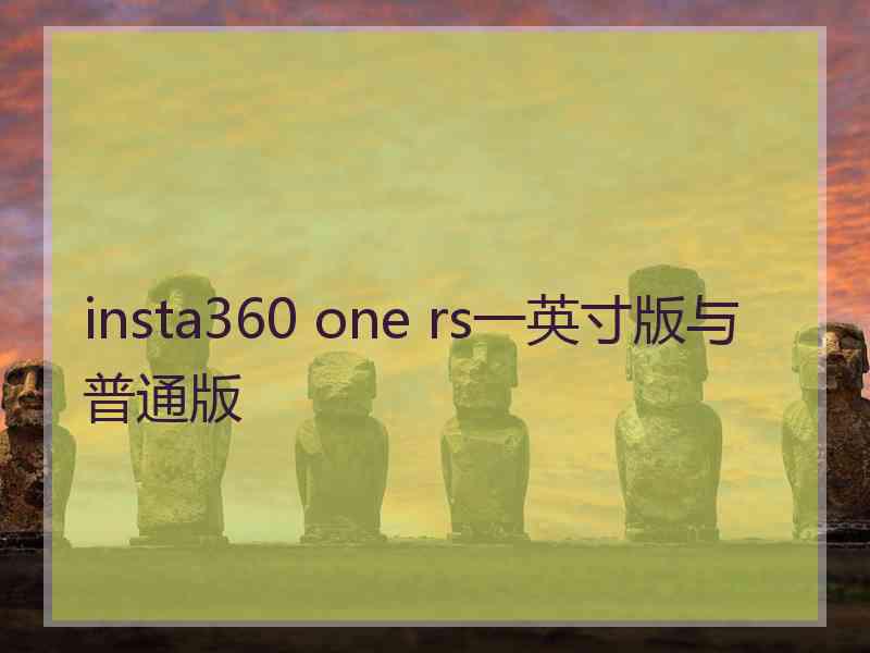 insta360 one rs一英寸版与普通版