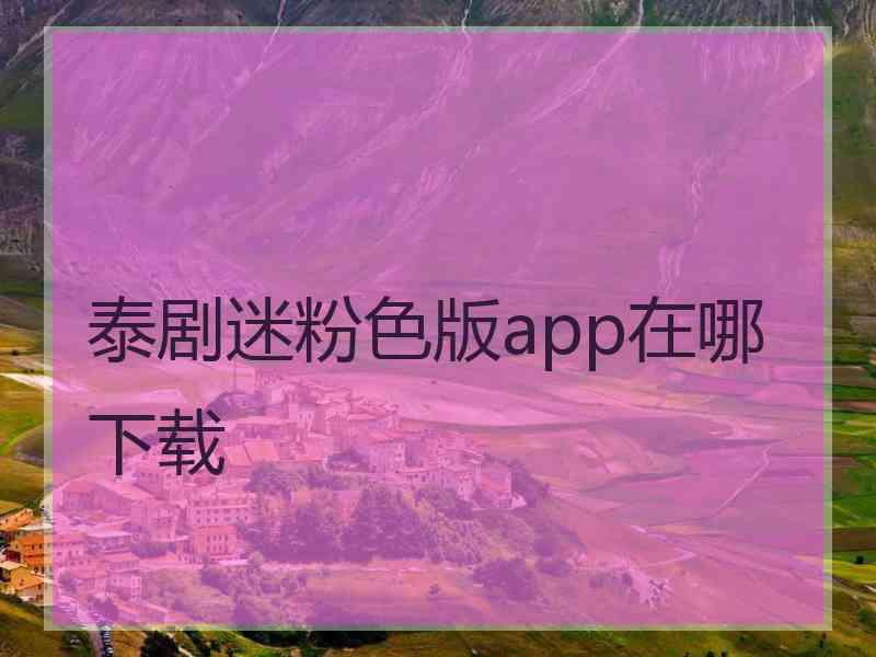 泰剧迷粉色版app在哪下载