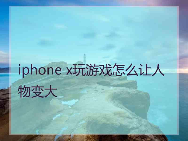 iphone x玩游戏怎么让人物变大