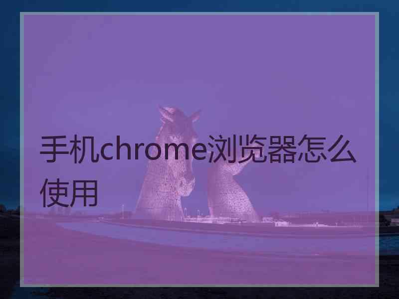 手机chrome浏览器怎么使用