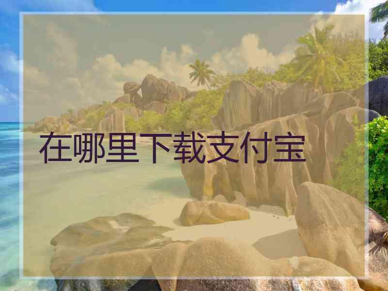 在哪里下载支付宝