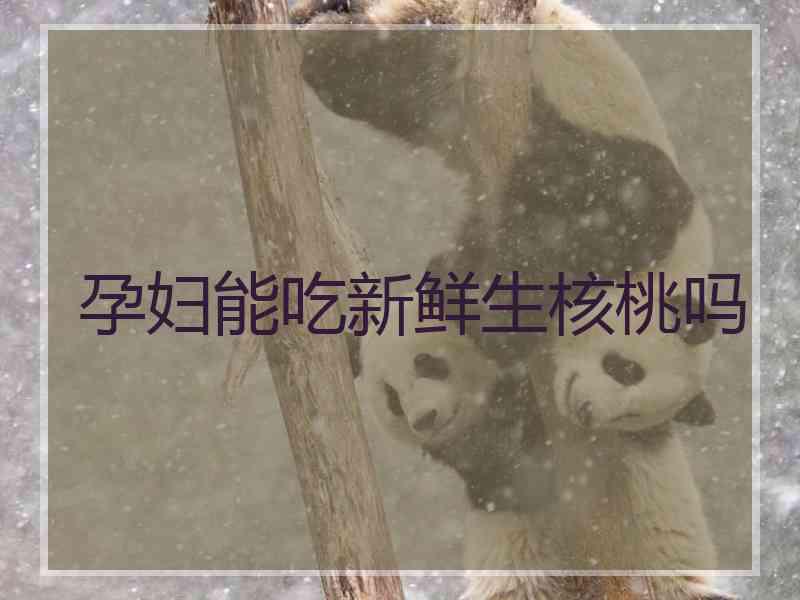 孕妇能吃新鲜生核桃吗