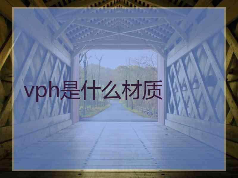 vph是什么材质