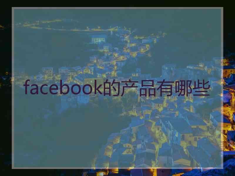 facebook的产品有哪些