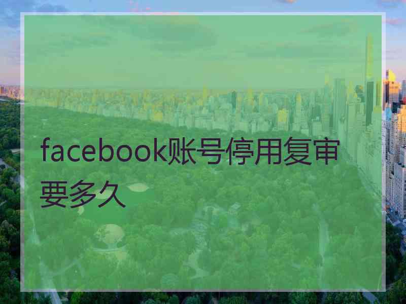 facebook账号停用复审要多久