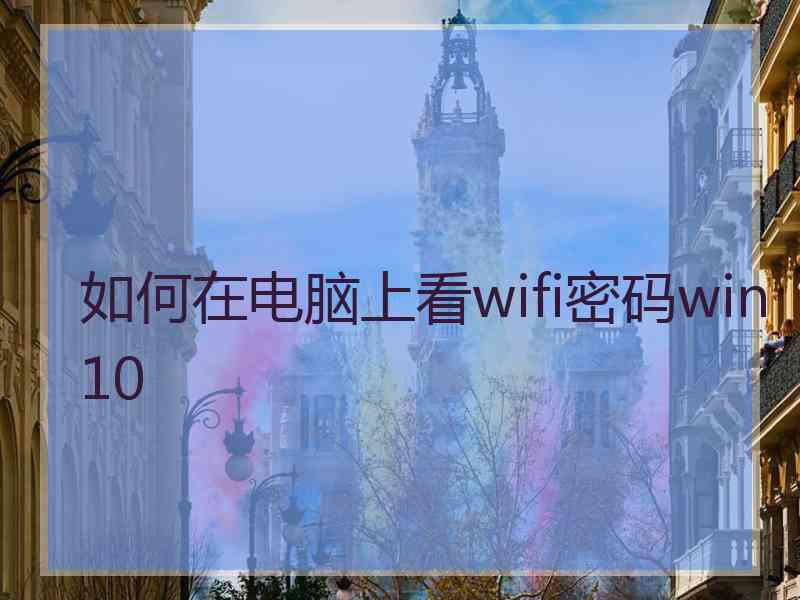 如何在电脑上看wifi密码win10