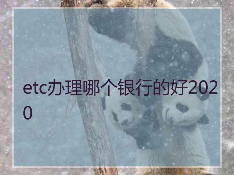 etc办理哪个银行的好2020