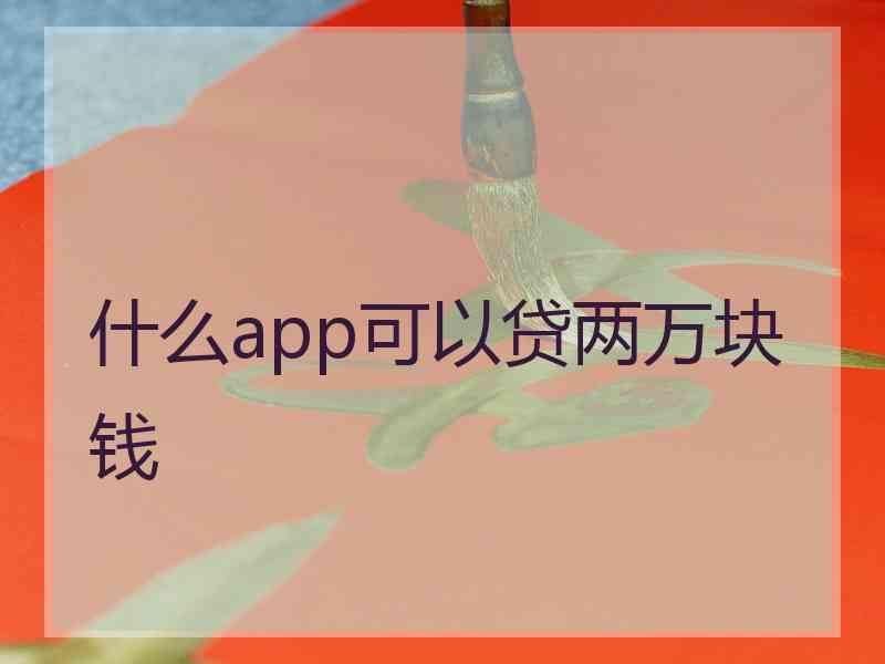 什么app可以贷两万块钱