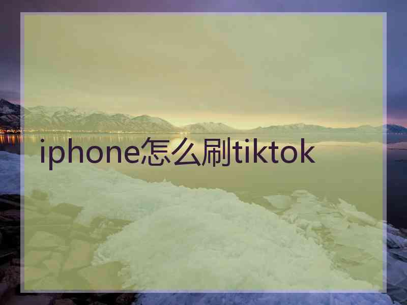 iphone怎么刷tiktok