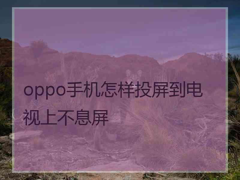 oppo手机怎样投屏到电视上不息屏