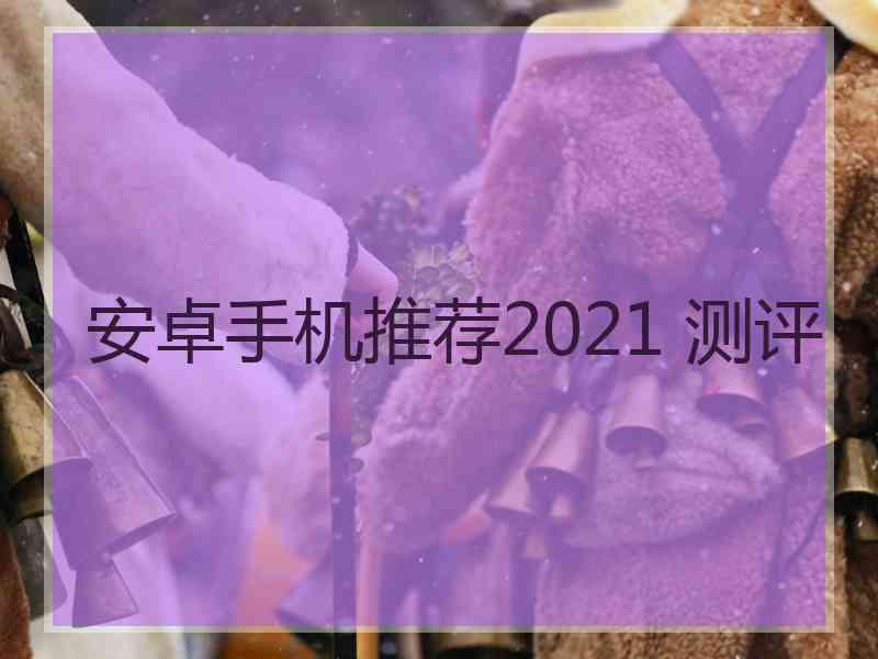 安卓手机推荐2021 测评