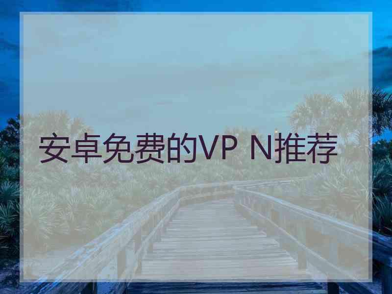 安卓免费的VP N推荐