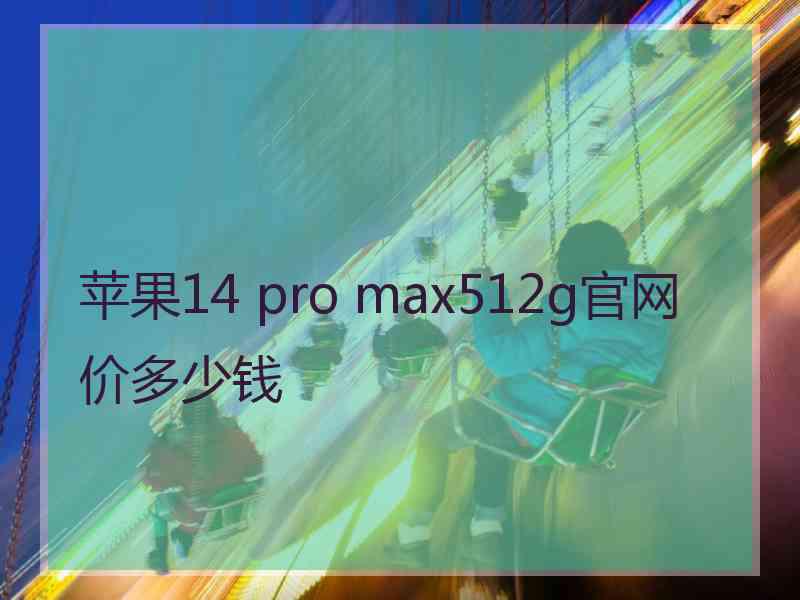 苹果14 pro max512g官网价多少钱