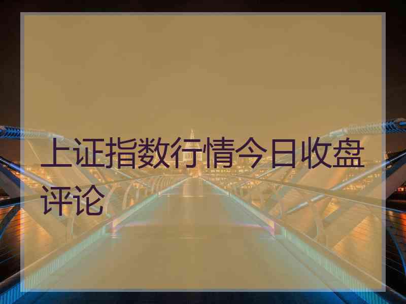 上证指数行情今日收盘评论