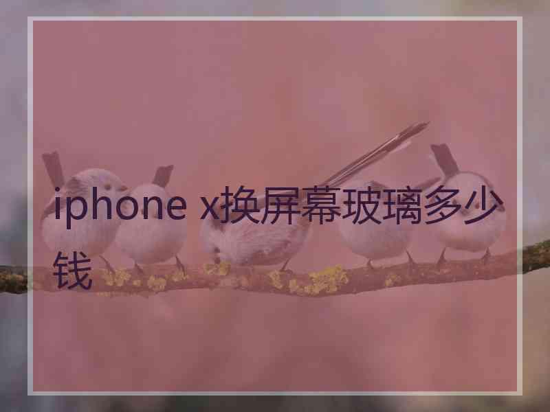 iphone x换屏幕玻璃多少钱