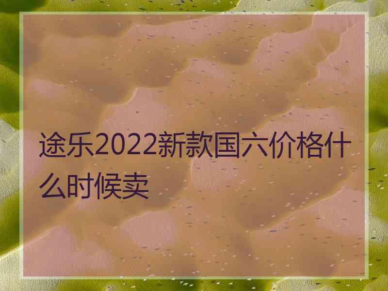 途乐2022新款国六价格什么时候卖