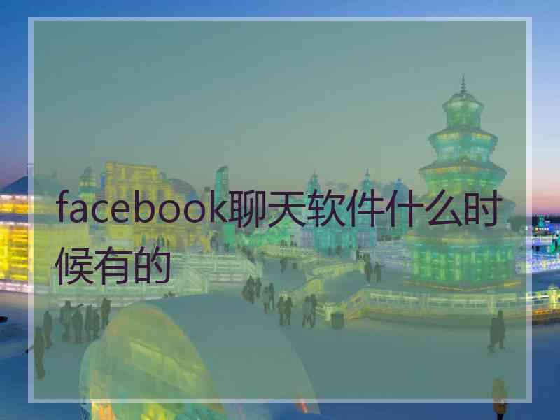 facebook聊天软件什么时候有的