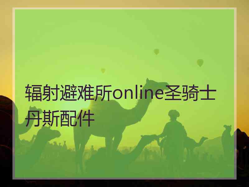 辐射避难所online圣骑士丹斯配件