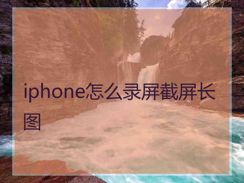 iphone怎么录屏截屏长图