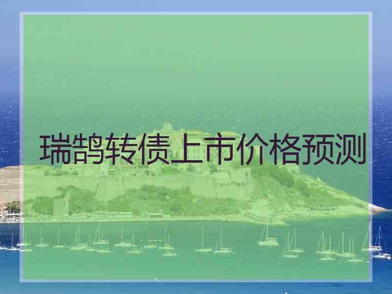 瑞鹄转债上市价格预测