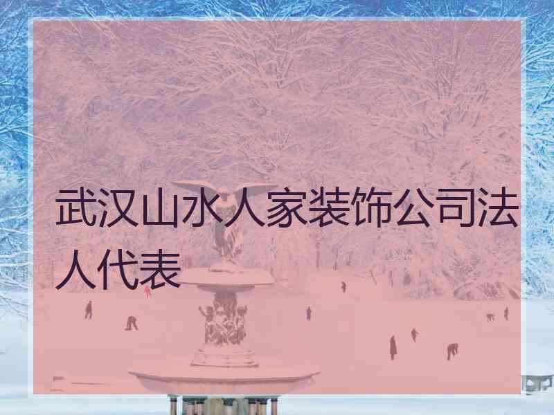 武汉山水人家装饰公司法人代表