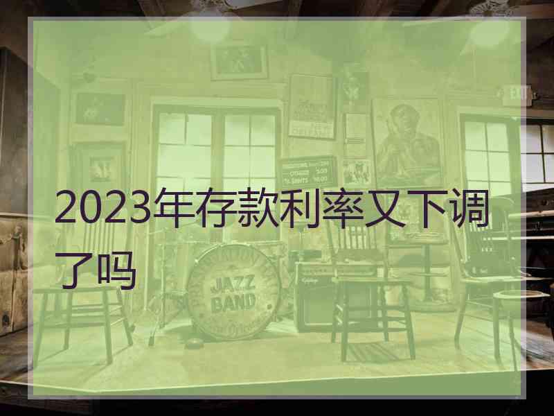 2023年存款利率又下调了吗