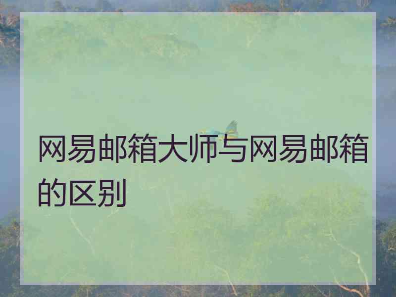 网易邮箱大师与网易邮箱的区别