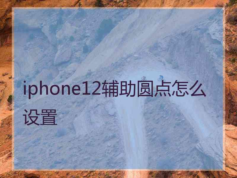 iphone12辅助圆点怎么设置