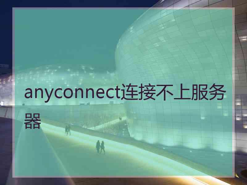 anyconnect连接不上服务器