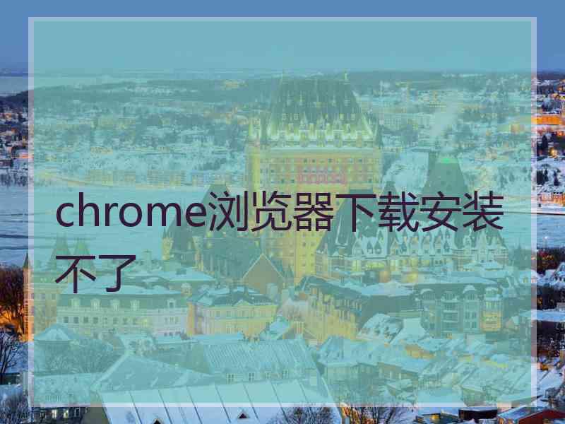 chrome浏览器下载安装不了