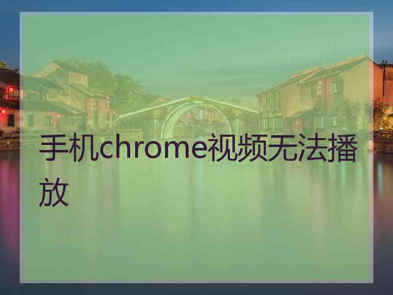 手机chrome视频无法播放