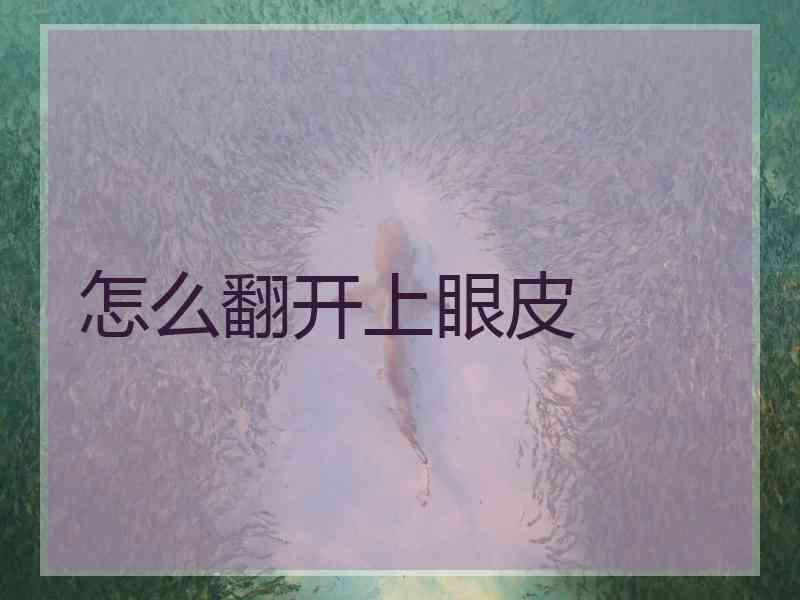 怎么翻开上眼皮