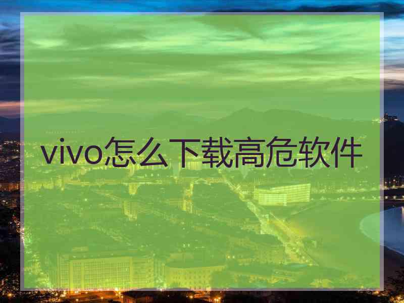 vivo怎么下载高危软件