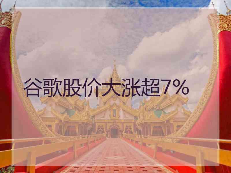 谷歌股价大涨超7%