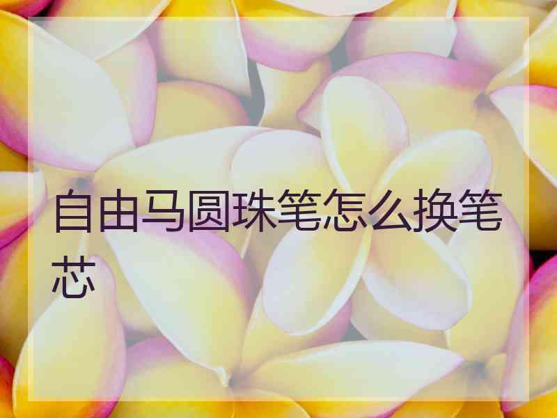 自由马圆珠笔怎么换笔芯